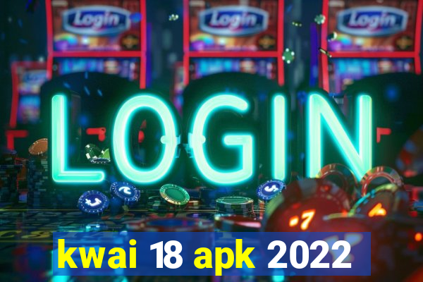 kwai 18 apk 2022